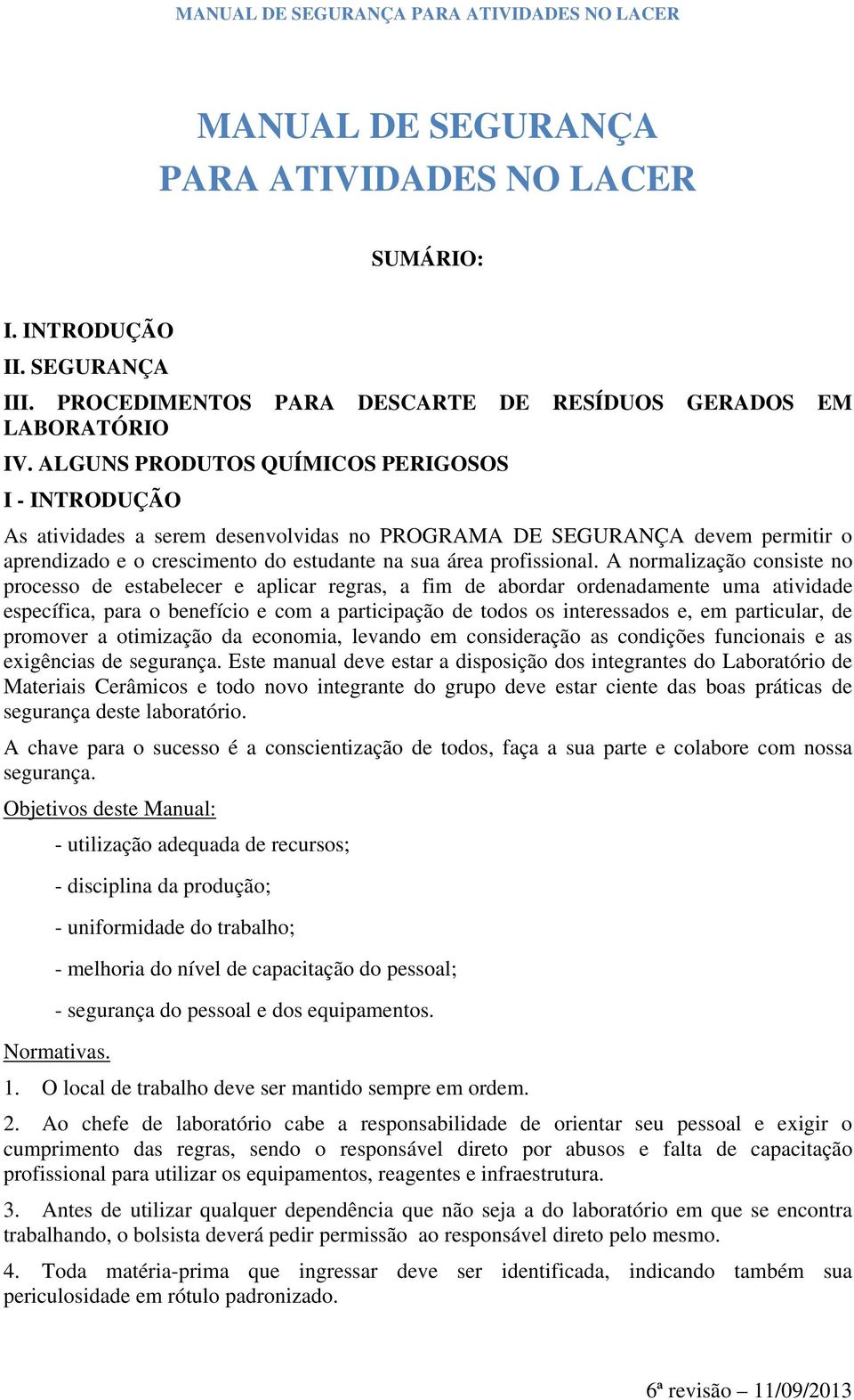 A normalização consiste no processo de estabelecer e aplicar regras, a fim de abordar ordenadamente uma atividade específica, para o benefício e com a participação de todos os interessados e, em