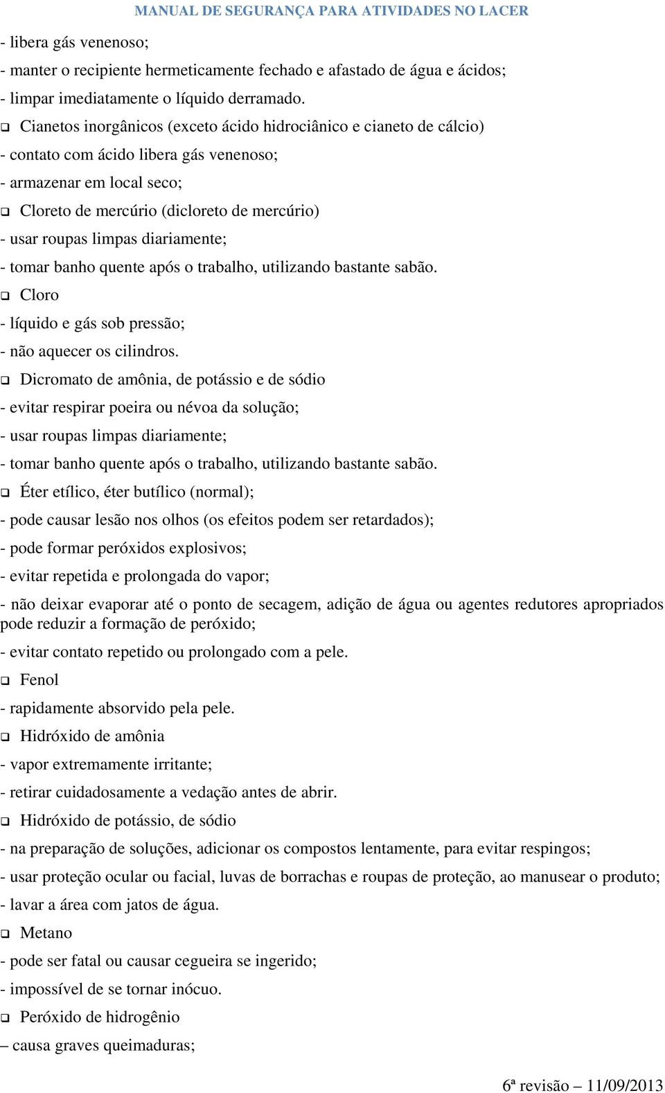 limpas diariamente; - tomar banho quente após o trabalho, utilizando bastante sabão. Cloro - líquido e gás sob pressão; - não aquecer os cilindros.