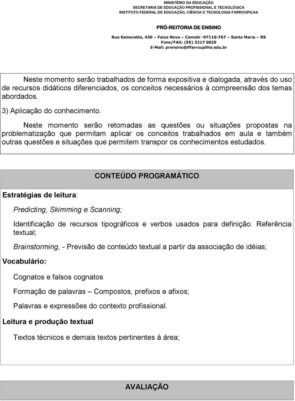 Neste momento serão retomadas as questões ou situações propostas na problematização que permitam aplicar os conceitos trabalhados em aula e também outras questões e situações que permitem transpor os