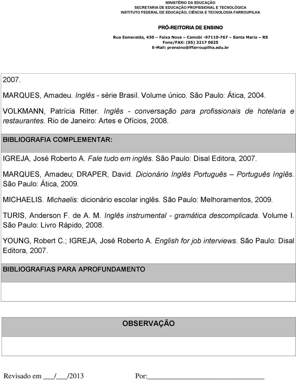 Dicionário Inglês Português Português Inglês. São Paulo: Ática, 2009. MICHAELIS. Michaelis: dicionário escolar inglês. São Paulo: Melhoramentos, 2009. TURIS, Anderson F. de A. M. Inglês instrumental - gramática descomplicada.