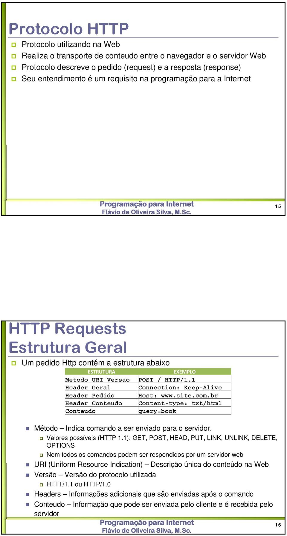 EXEMPLO POST / HTTP/1.1 Connection: Keep-Alive Host: www.site.com.br Content-type: txt/html query=book Método Indica comando a ser enviado para o servidor. Valores possíveis (HTTP 1.