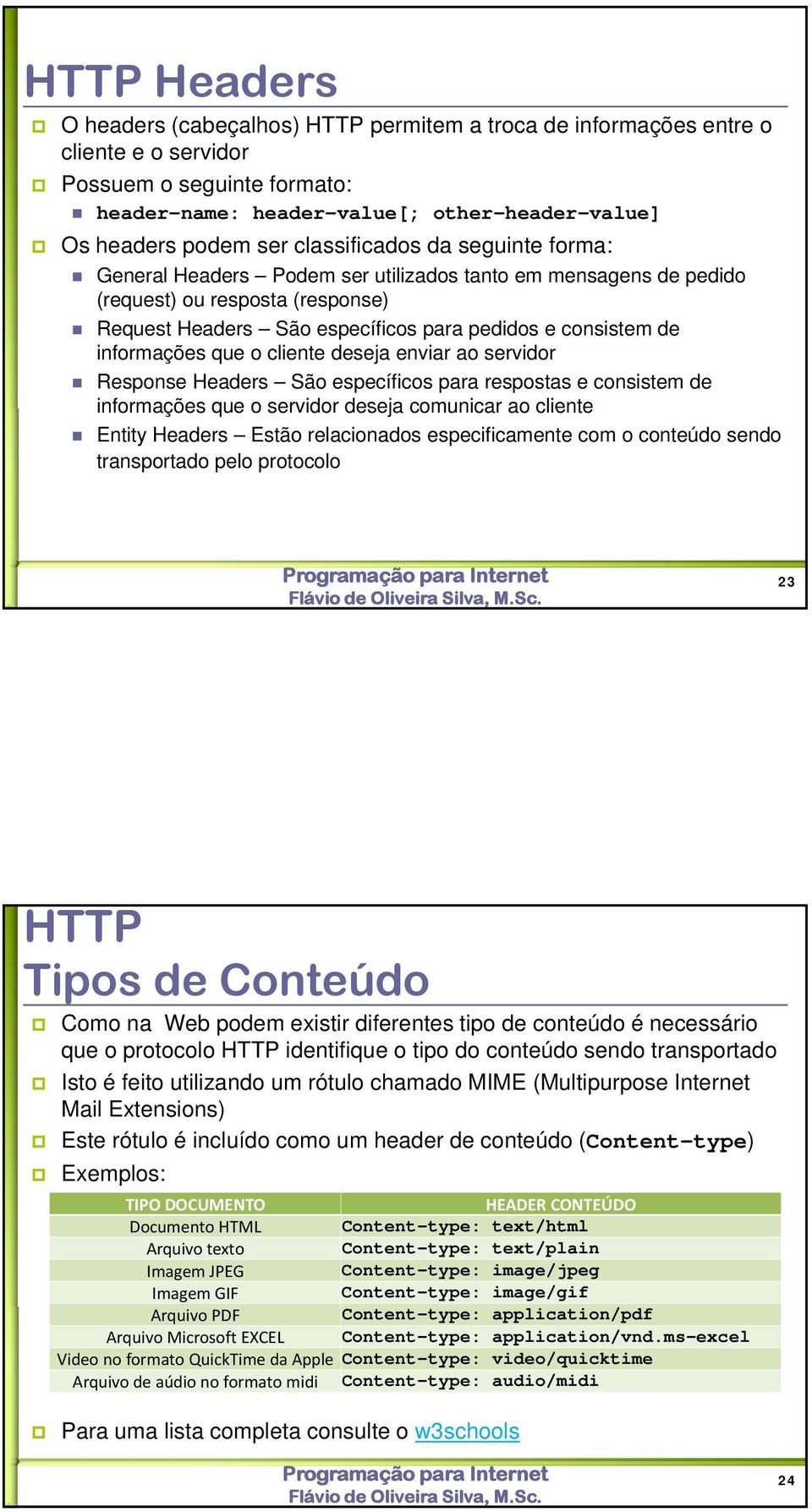 informações que o cliente deseja enviar ao servidor Response Headers São específicos para respostas e consistem de informações que o servidor deseja comunicar ao cliente Entity Headers Estão