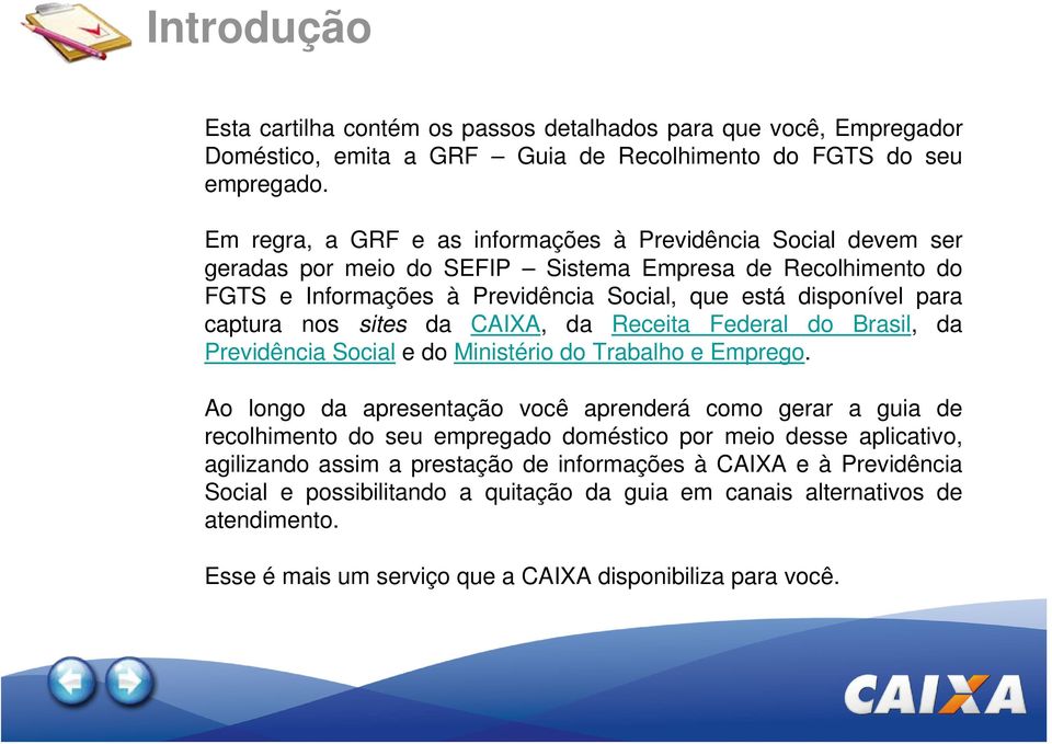 nos sites da CAIXA, da Receita Federal do Brasil, da Previdência Social e do Ministério do Trabalho e Emprego.