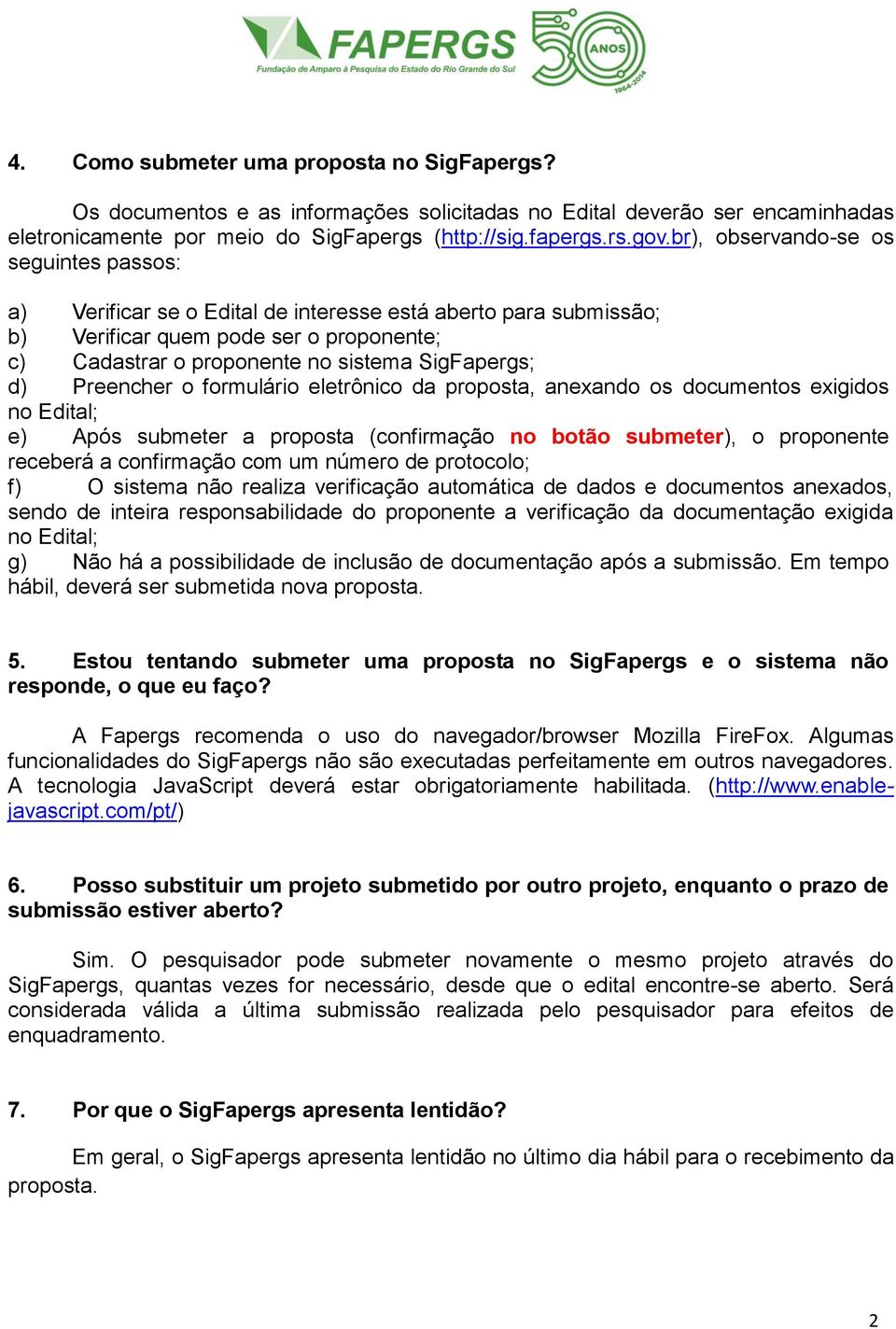 Preencher o formulário eletrônico da proposta, anexando os documentos exigidos no Edital; e) Após submeter a proposta (confirmação no botão submeter), o proponente receberá a confirmação com um