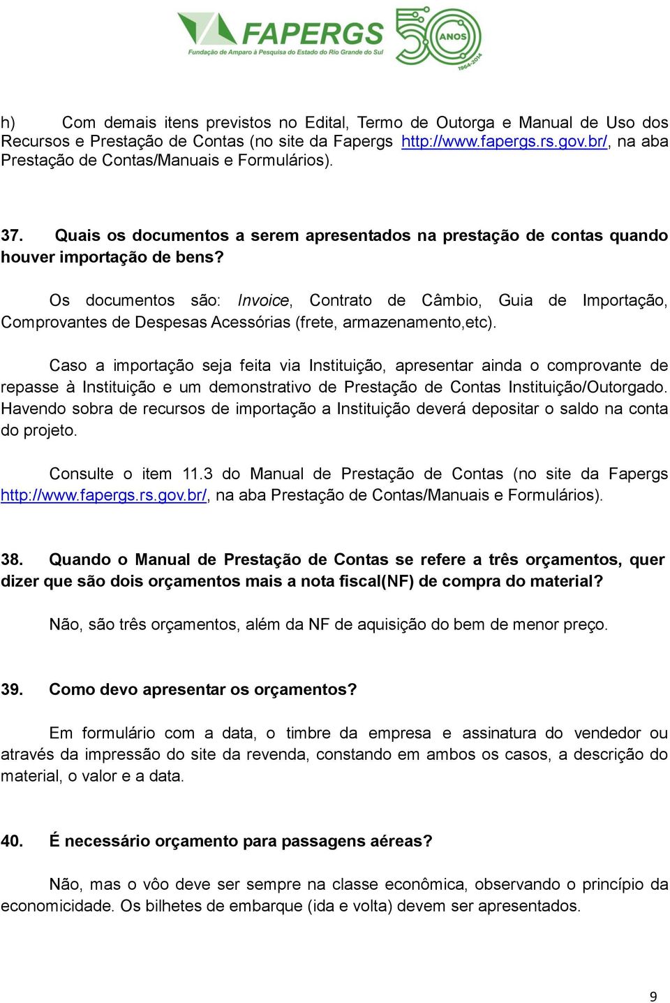 Os documentos são: Invoice, Contrato de Câmbio, Guia de Importação, Comprovantes de Despesas Acessórias (frete, armazenamento,etc).