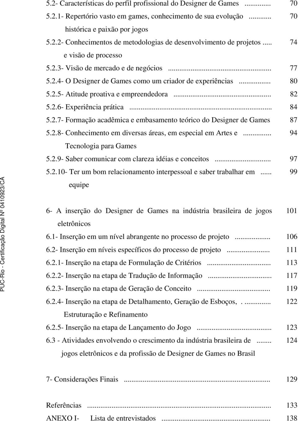 .. 84 5.2.7- Formação acadêmica e embasamento teórico do Designer de Games 87 5.2.8- Conhecimento em diversas áreas, em especial em Artes e... 94 Tecnologia para Games 5.2.9- Saber comunicar com clareza idéias e conceitos.