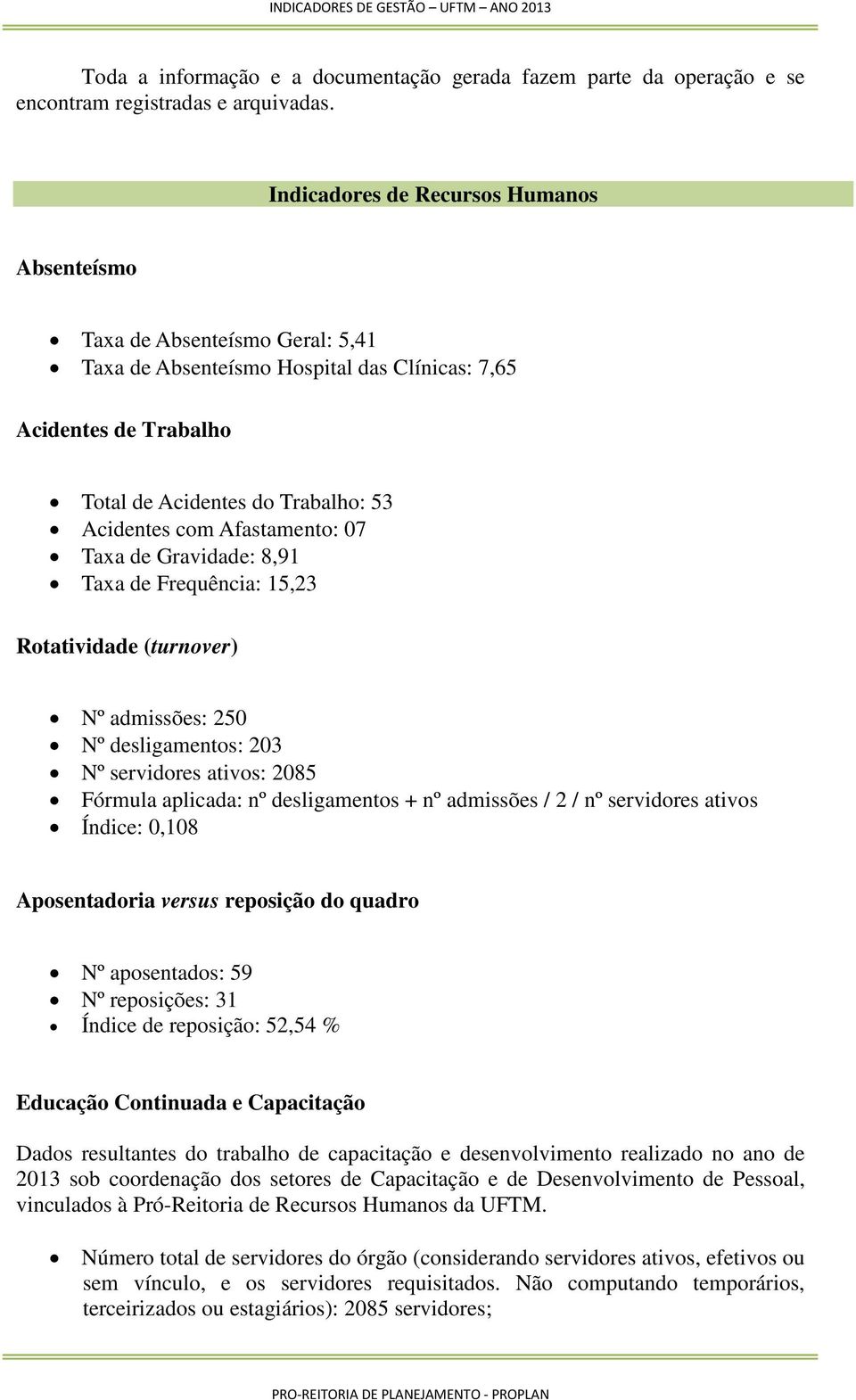 Afastamento: 07 Taxa de Gravidade: 8,91 Taxa de Frequência: 15,23 Rotatividade (turnover) Nº admissões: 250 Nº desligamentos: 203 Nº servidores ativos: 2085 Fórmula aplicada: nº desligamentos + nº