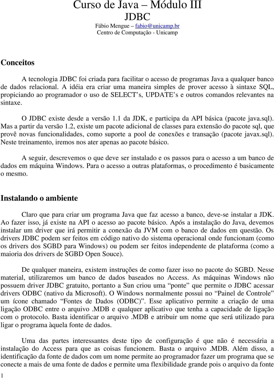 A idéia era criar uma maneira simples de prover acesso à sintaxe SQL, propiciando ao programador o uso de SELECT s, UPDATE s e outros comandos relevantes na sintaxe. O JDBC existe desde a versão 1.