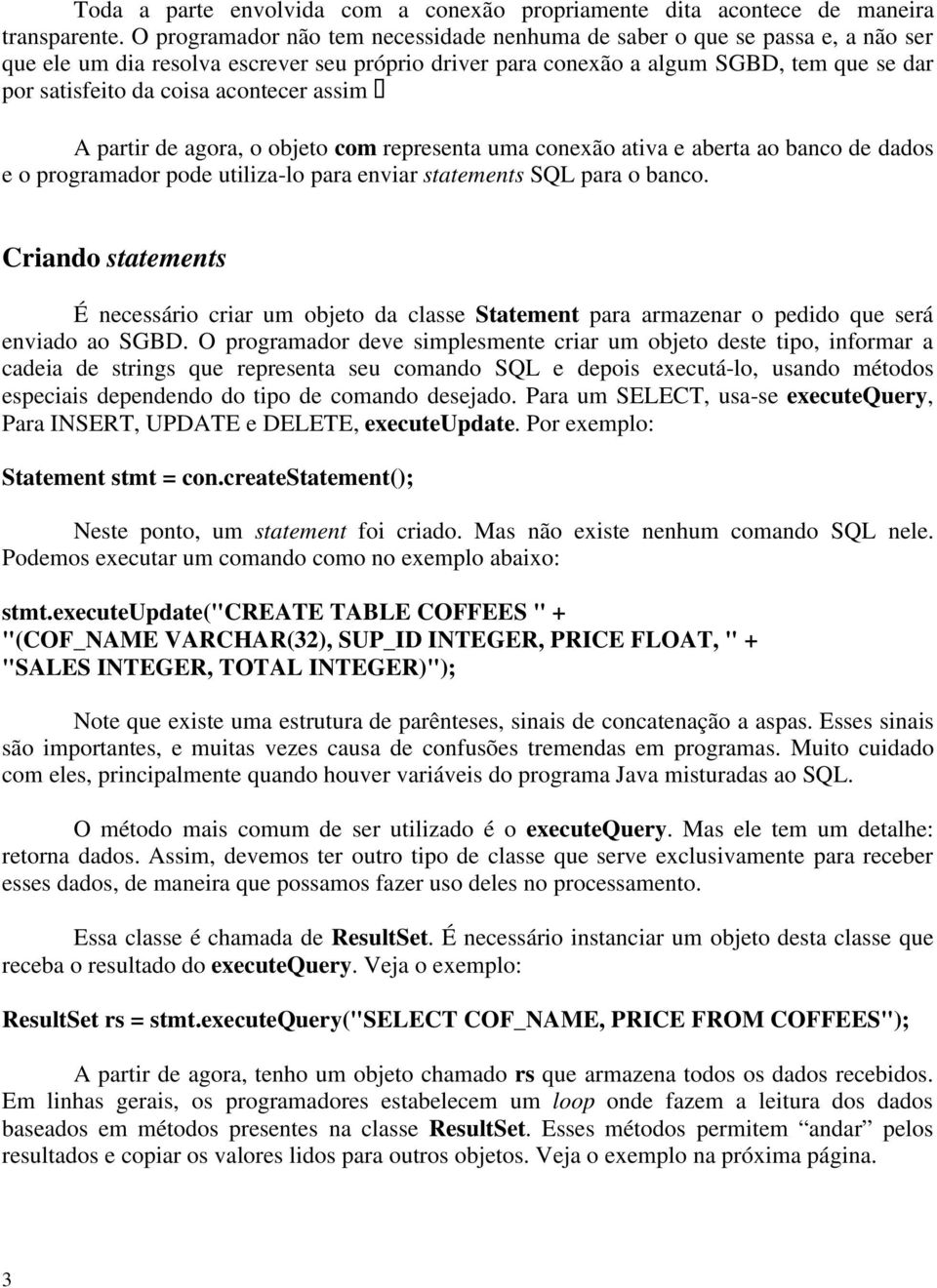 acontecer assim A partir de agora, o objeto com representa uma conexão ativa e aberta ao banco de dados e o programador pode utiliza-lo para enviar statements SQL para o banco.