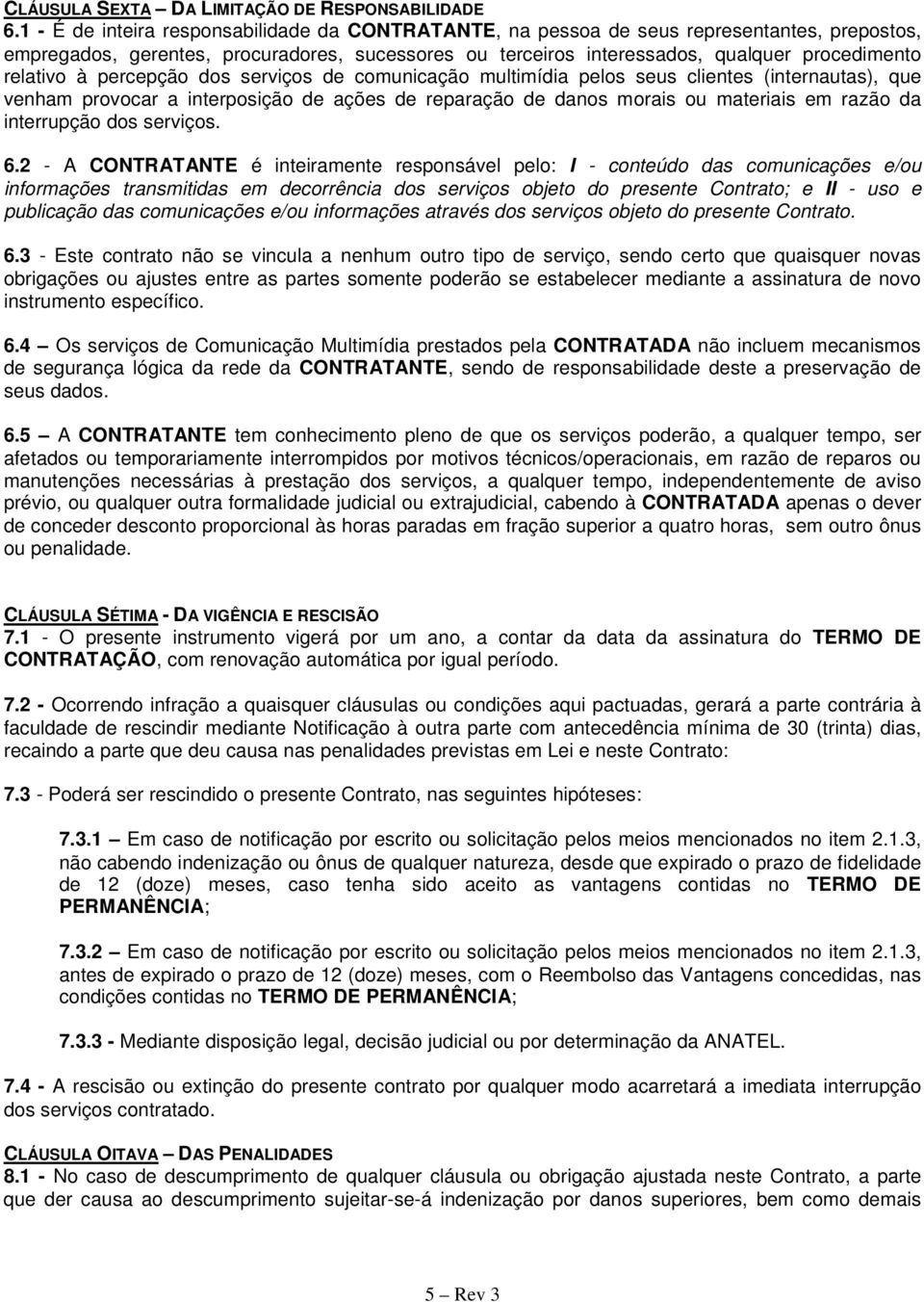 à percepção dos serviços de comunicação multimídia pelos seus clientes (internautas), que venham provocar a interposição de ações de reparação de danos morais ou materiais em razão da interrupção dos