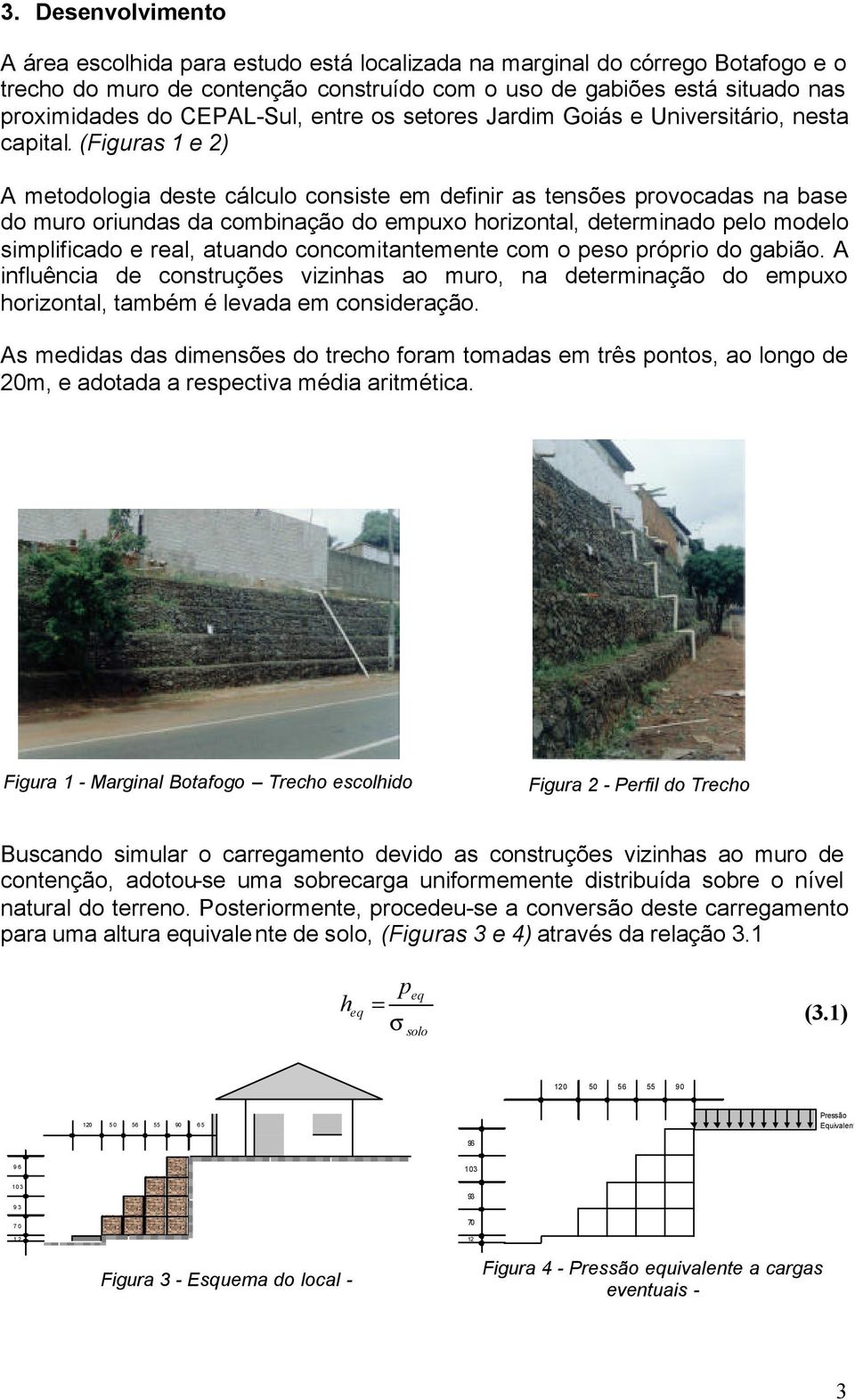 (Figuras 1 e 2) A metodologia deste cálculo consiste em definir as tensões provocadas na base do muro oriundas da combinação do empuxo horizontal, determinado pelo modelo simplificado e real, atuando