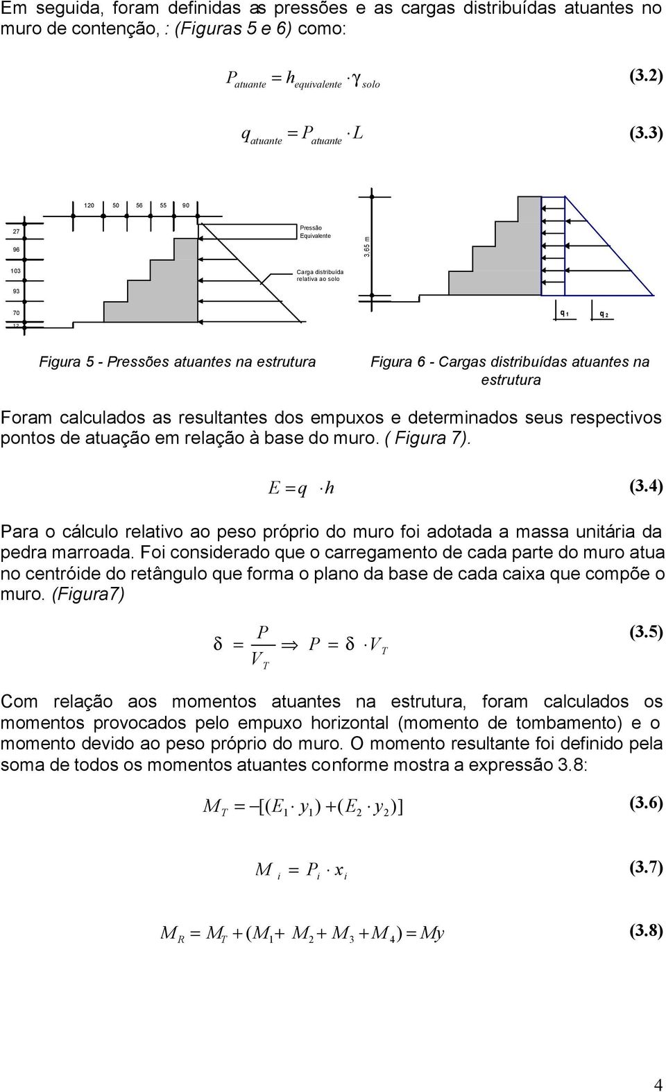 atuantes na estrutura Foram calculados as resultantes dos empuxos e determinados seus respectivos pontos de atuação em relação à base do muro. ( Figura 7). E = q h (3.