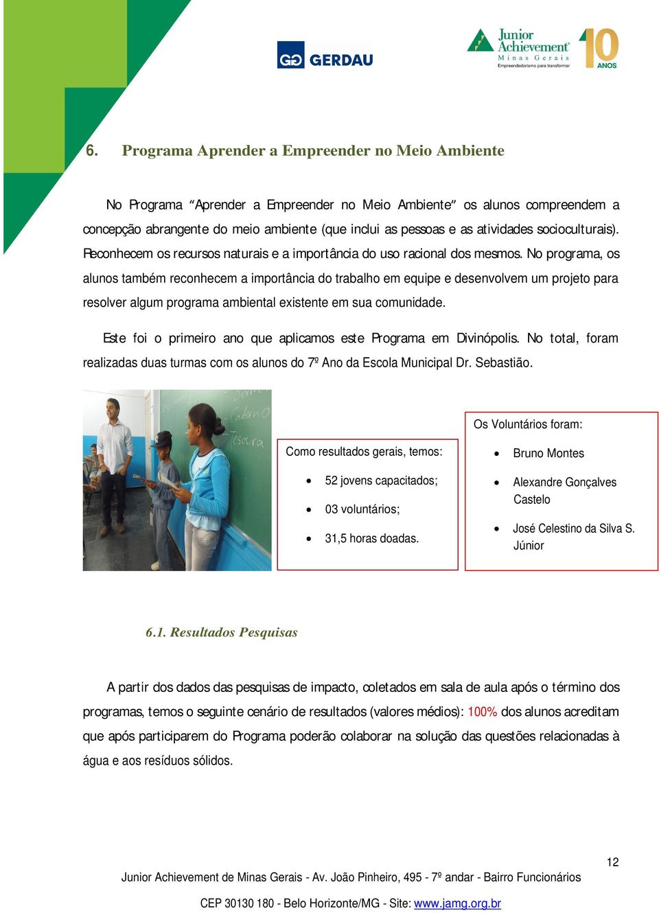 No programa, os alunos também reconhecem a importância do trabalho em equipe e desenvolvem um projeto para resolver algum programa ambiental existente em sua comunidade.