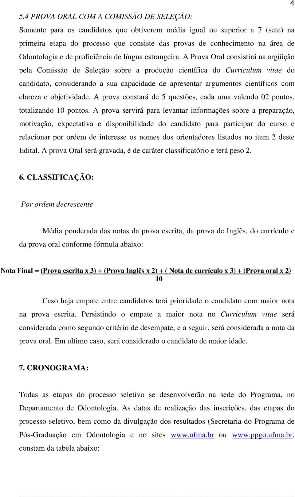 A Prova Oral consistirá na argüição pela Comissão de Seleção sobre a produção científica do Curriculum vitae do candidato, considerando a sua capacidade de apresentar argumentos científicos com