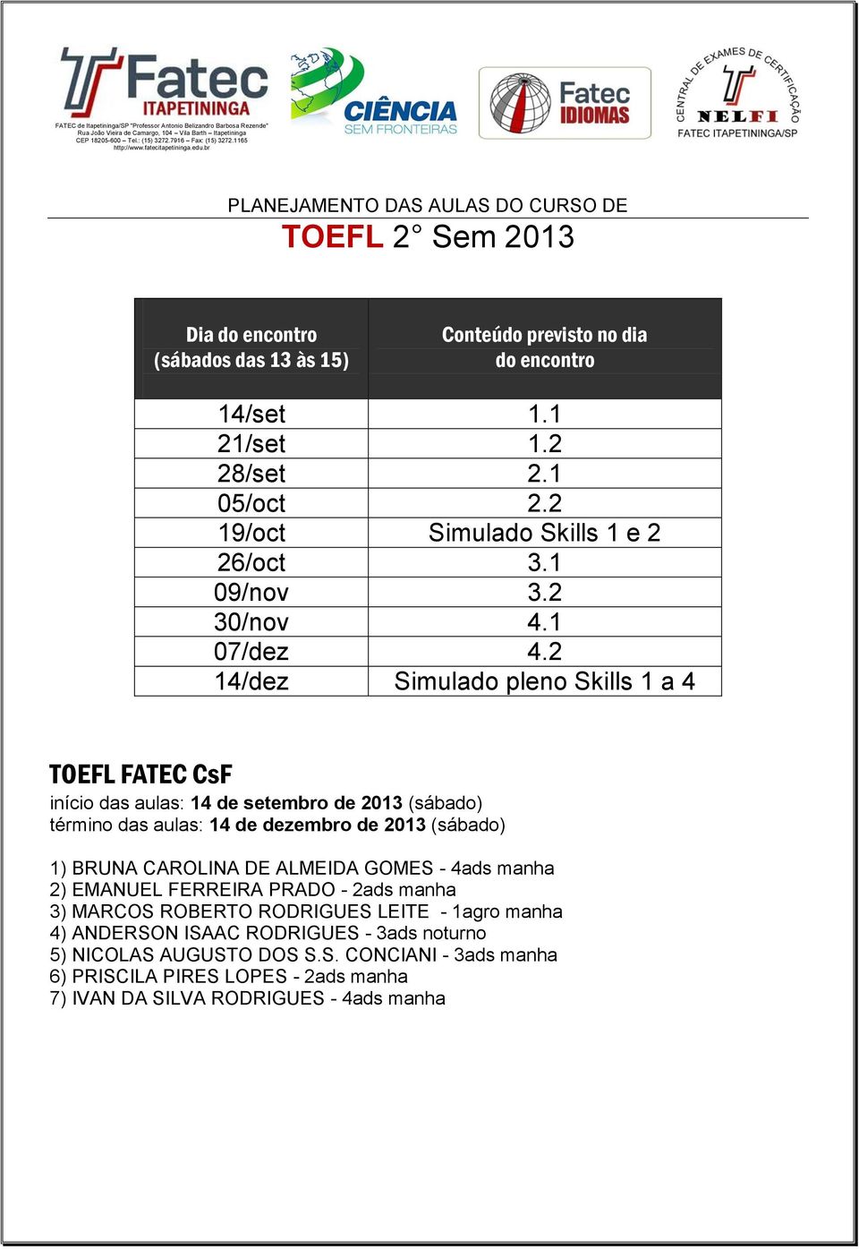 2 14/dez Simulado pleno Skills 1 a 4 TOEFL FATEC CsF início das aulas: 14 de setembro de 2013 (sábado) término das aulas: 14 de dezembro de 2013 (sábado)