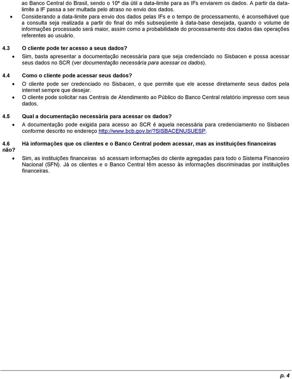 volume de informações processado será maior, assim como a probabilidade do processamento dos dados das operações referentes ao usuário. 4.3 O cliente pode ter acesso a seus dados?