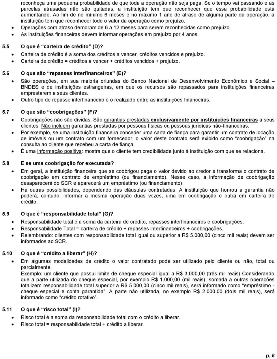 Ao fim de no mínimo 6 meses e no máximo 1 ano de atraso de alguma parte da operação, a instituição tem que reconhecer todo o valor da operação como prejuízo.