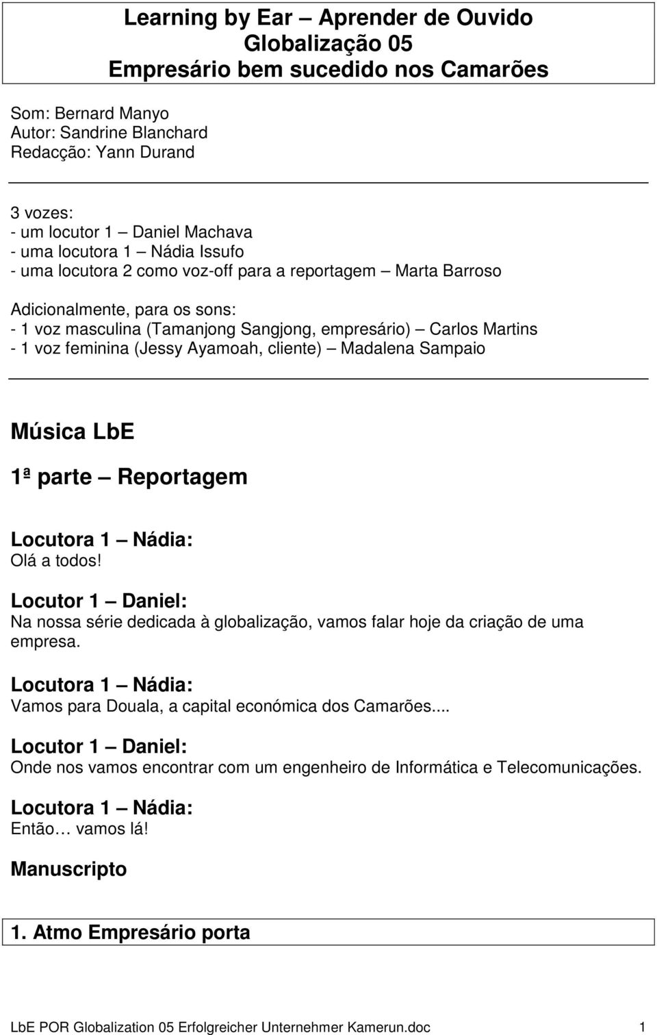 (Jessy Ayamoah, cliente) Madalena Sampaio Música LbE 1ª parte Reportagem Olá a todos! Na nossa série dedicada à globalização, vamos falar hoje da criação de uma empresa.