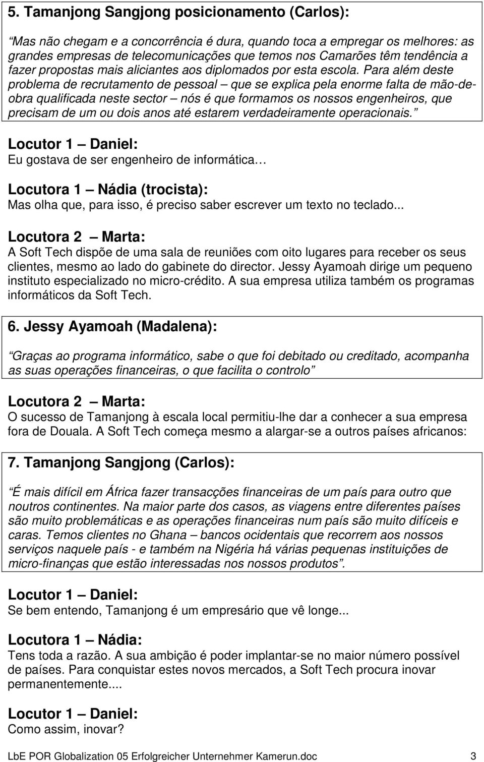 Para além deste problema de recrutamento de pessoal que se explica pela enorme falta de mão-deobra qualificada neste sector nós é que formamos os nossos engenheiros, que precisam de um ou dois anos