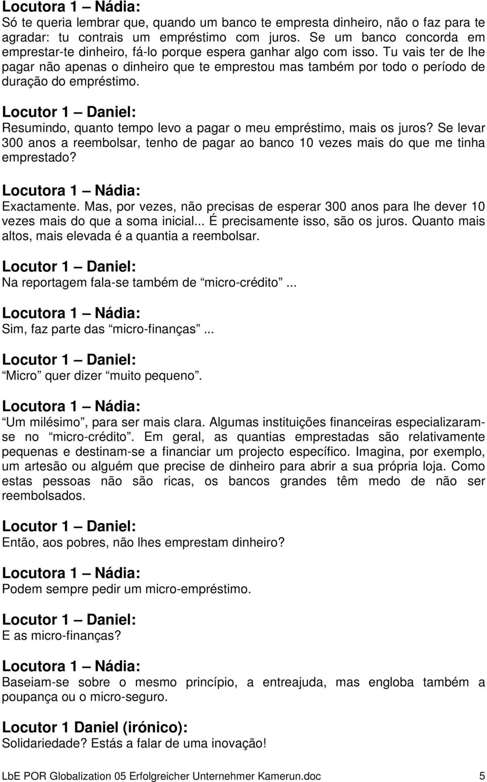 Tu vais ter de lhe pagar não apenas o dinheiro que te emprestou mas também por todo o período de duração do empréstimo. Resumindo, quanto tempo levo a pagar o meu empréstimo, mais os juros?