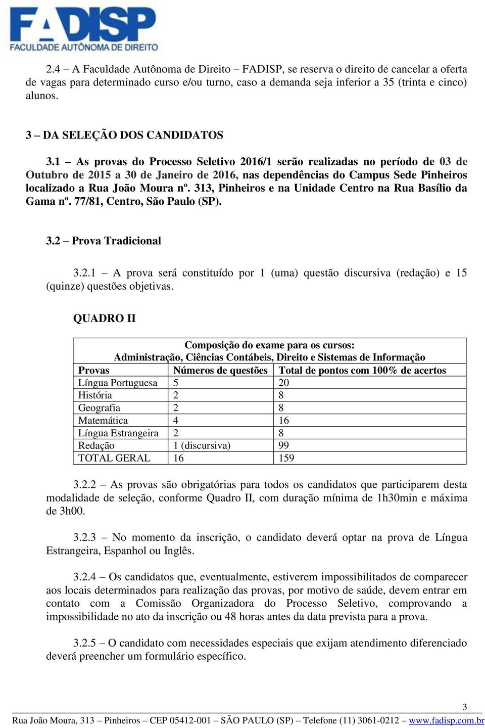 1 As provas do Processo Seletivo 2016/1 serão realizadas no período de 03 de Outubro de 2015 a 30 de Janeiro de 2016, nas dependências do Campus Sede Pinheiros localizado a Rua João Moura nº.