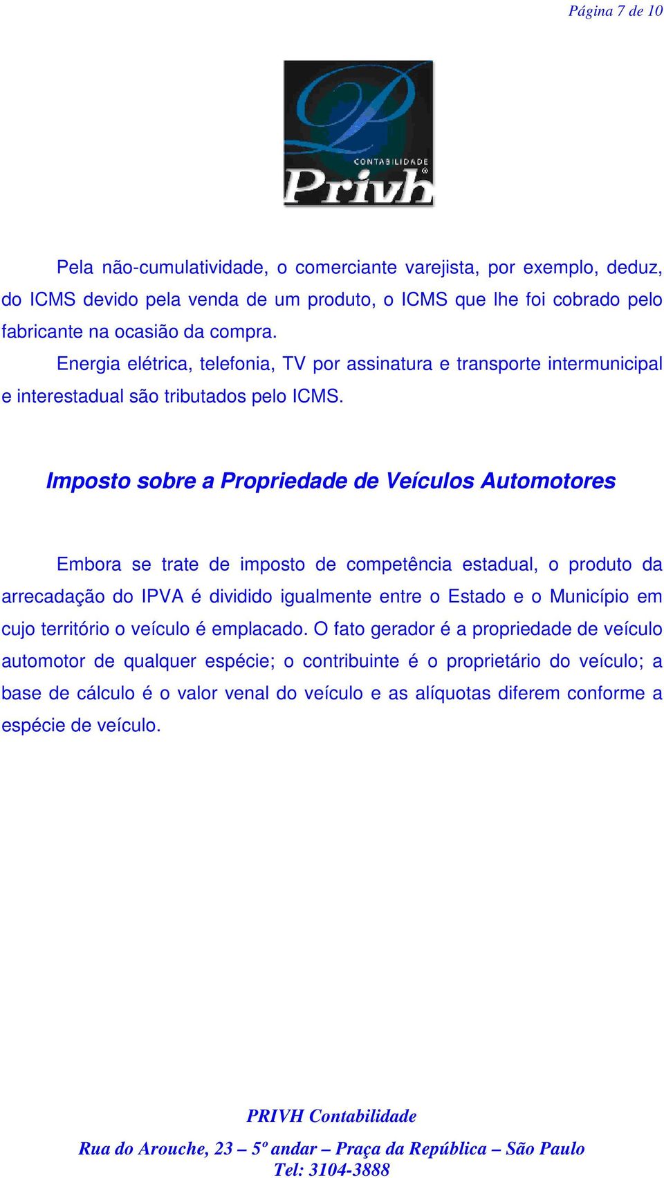 Imposto sobre a Propriedade de Veículos Automotores Embora se trate de imposto de competência estadual, o produto da arrecadação do IPVA é dividido igualmente entre o Estado e o Município