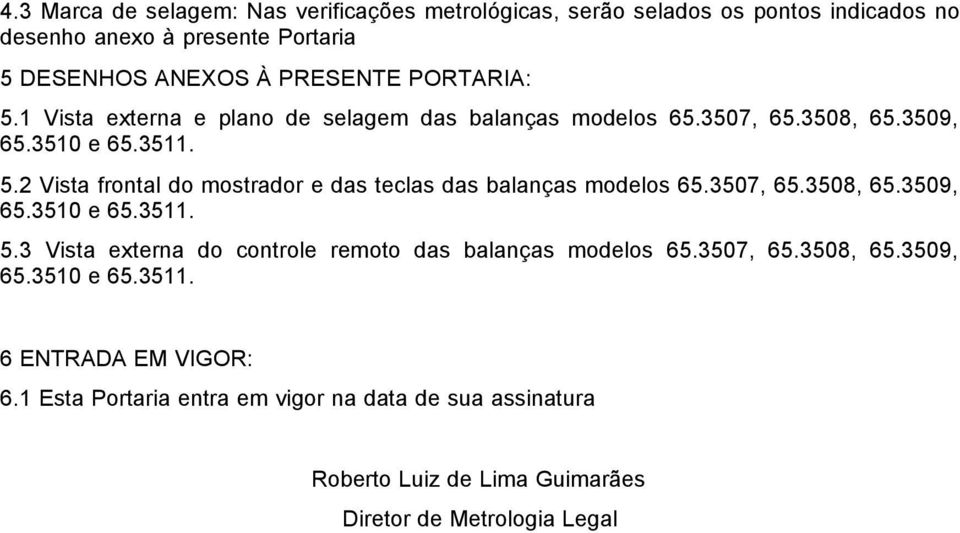 3507, 65.3508, 65.3509, 65.3510 e 65.3511. 5.3 Vista externa do controle remoto das balanças modelos 65.3507, 65.3508, 65.3509, 65.3510 e 65.3511. 6 ENTRADA EM VIGOR: 6.