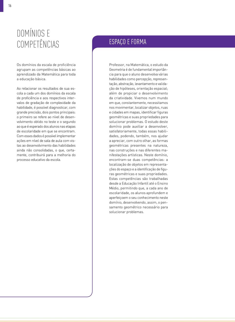 precisão, dois pontos principais: o primeiro se refere ao nível de desenvolvimento obtido no teste e o segundo ao que é esperado dos alunos nas etapas de escolaridade em que se encontram.