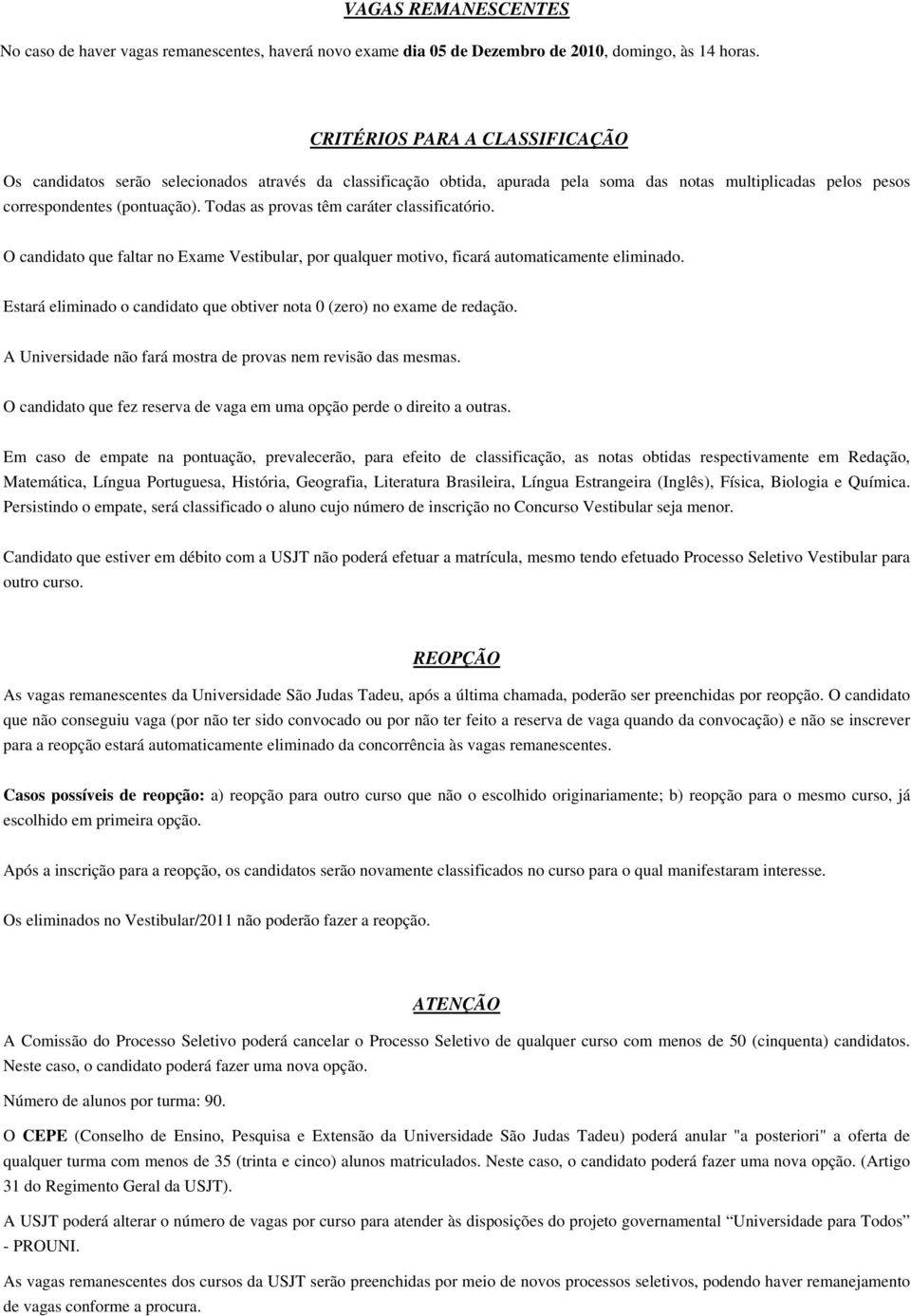 Todas as provas têm caráter classificatório. O candidato que faltar no Exame Vestibular, por qualquer motivo, ficará automaticamente eliminado.