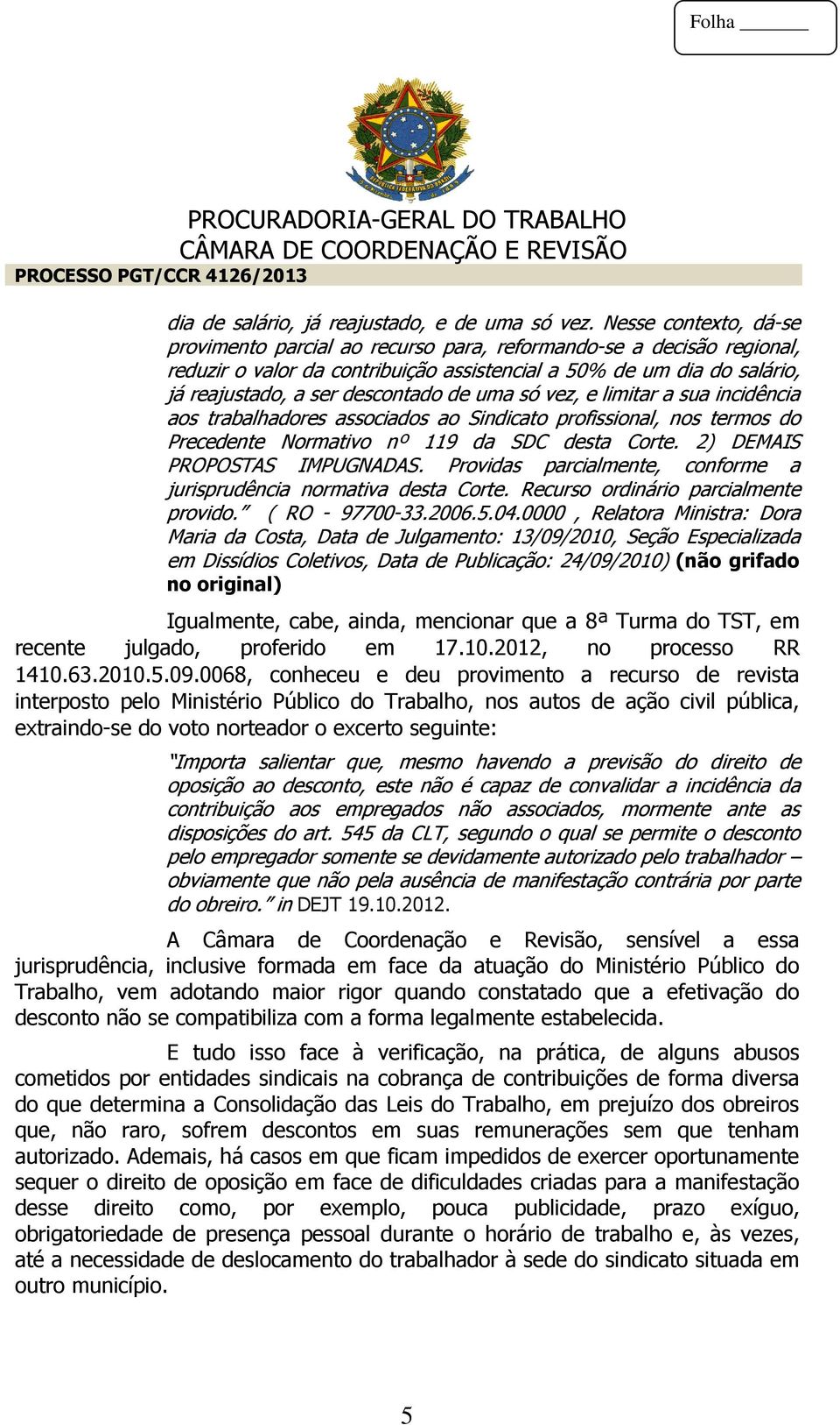 uma só vez, e limitar a sua incidência aos trabalhadores associados ao Sindicato profissional, nos termos do Precedente Normativo nº 119 da SDC desta Corte. 2) DEMAIS PROPOSTAS IMPUGNADAS.