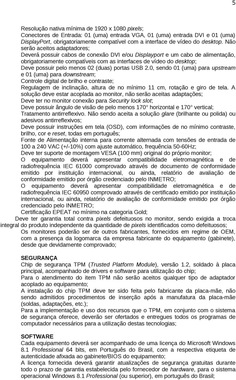 Não serão aceitos adaptadores; Deverá possuir cabos de conexão DVI e/ou Displayport e um cabo de alimentação, obrigatoriamente compatíveis com as interfaces de vídeo do desktop; Deve possuir pelo