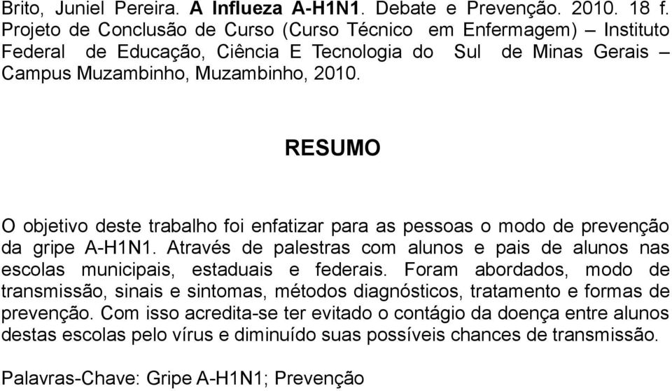 RESUMO O objetivo deste trabalho foi enfatizar para as pessoas o modo de prevenção da gripe A-H1N1.