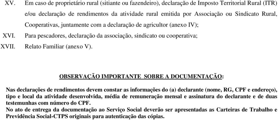 Cooperativas, juntamente com a declaração de agricultor (anexo IV); Para pescadores, declaração da associação, sindicato ou cooperativa; Relato Familiar (anexo V).