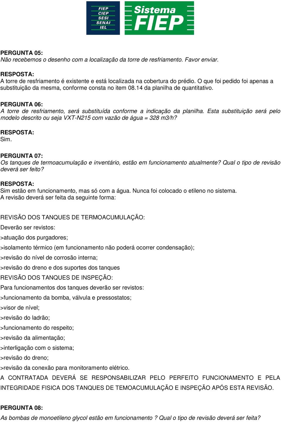 Esta substituição será pelo modelo descrito ou seja VXT-N215 com vazão de água = 328 m3/h? Sim. PERGUNTA 07: Os tanques de termoacumulação e inventário, estão em funcionamento atualmente?