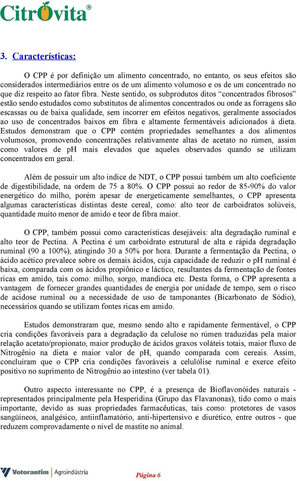 Neste sentido, os subprodutos ditos concentrados fibrosos estão sendo estudados como substitutos de alimentos concentrados ou onde as forragens são escassas ou de baixa qualidade, sem incorrer em