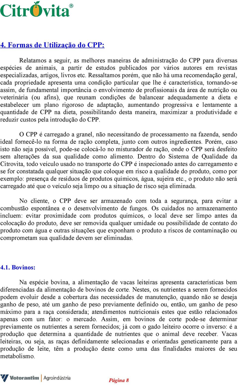 Ressaltamos porém, que não há uma recomendação geral, cada propriedade apresenta uma condição particular que lhe é característica, tornando-se assim, de fundamental importância o envolvimento de