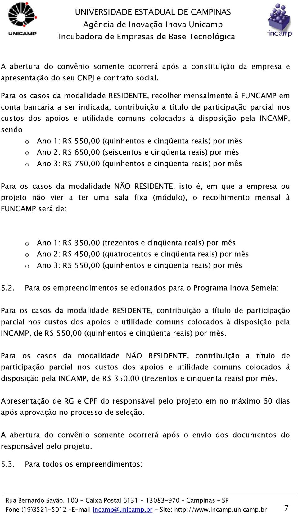 colocados à disposição pela INCAMP, sendo o Ano 1: R$ 550,00 (quinhentos e cinqüenta reais) por mês o Ano 2: R$ 650,00 (seiscentos e cinqüenta reais) por mês o Ano 3: R$ 750,00 (quinhentos e