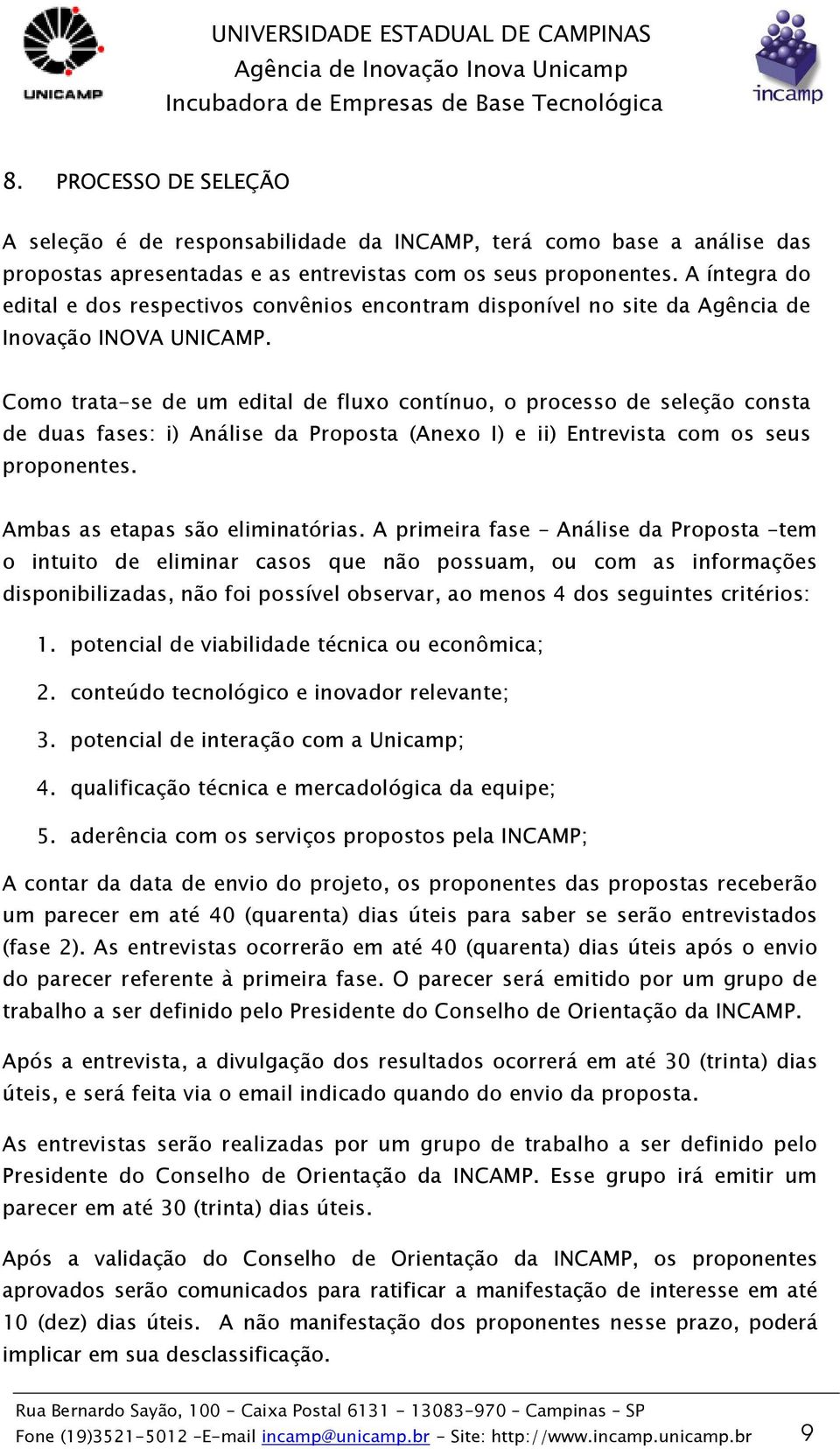 Como trata-se de um edital de fluxo contínuo, o processo de seleção consta de duas fases: i) Análise da Proposta (Anexo I) e ii) Entrevista com os seus proponentes. Ambas as etapas são eliminatórias.