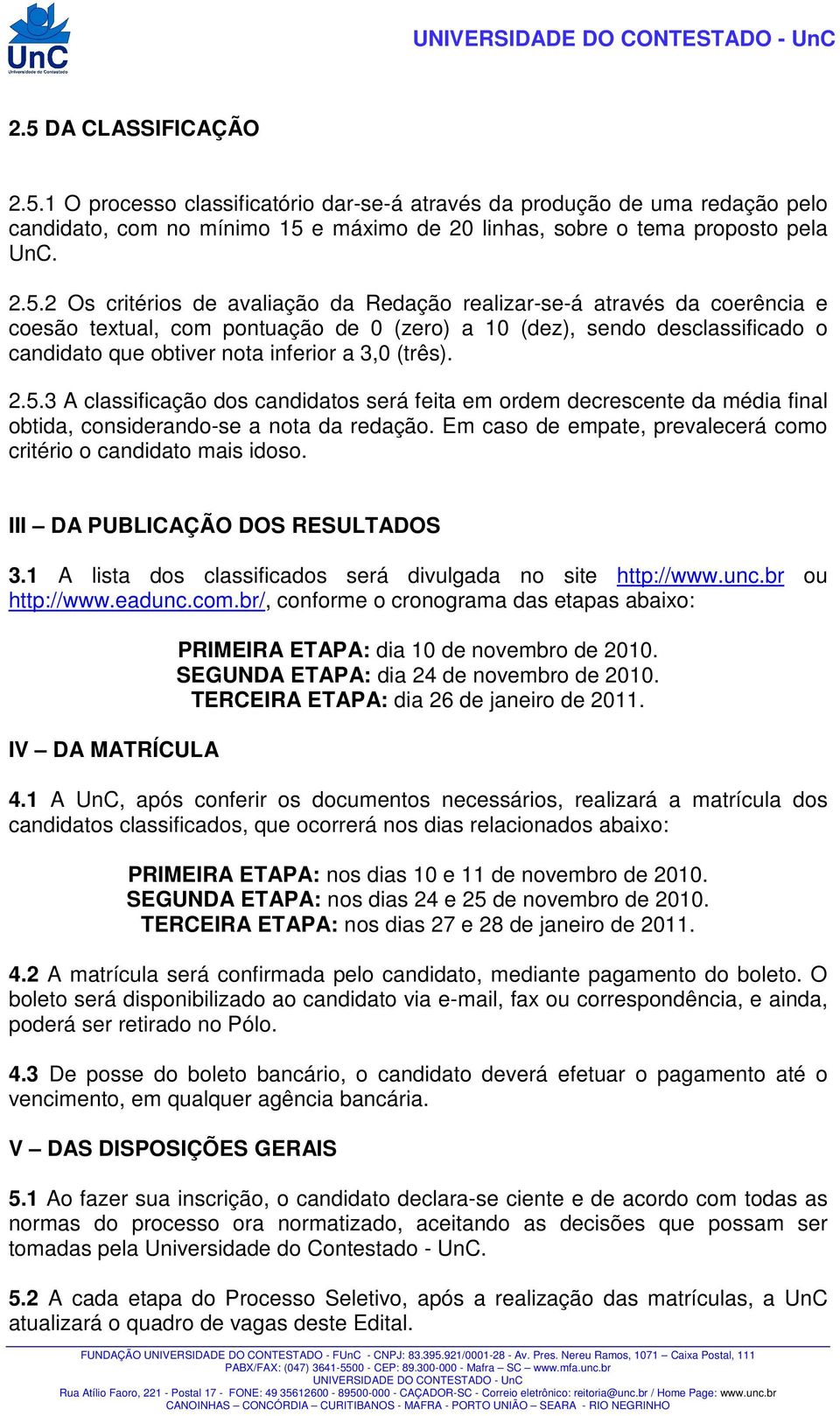 2.5.3 A classificação dos candidatos será feita em ordem decrescente da média final obtida, considerando-se a nota da redação. Em caso de empate, prevalecerá como critério o candidato mais idoso.