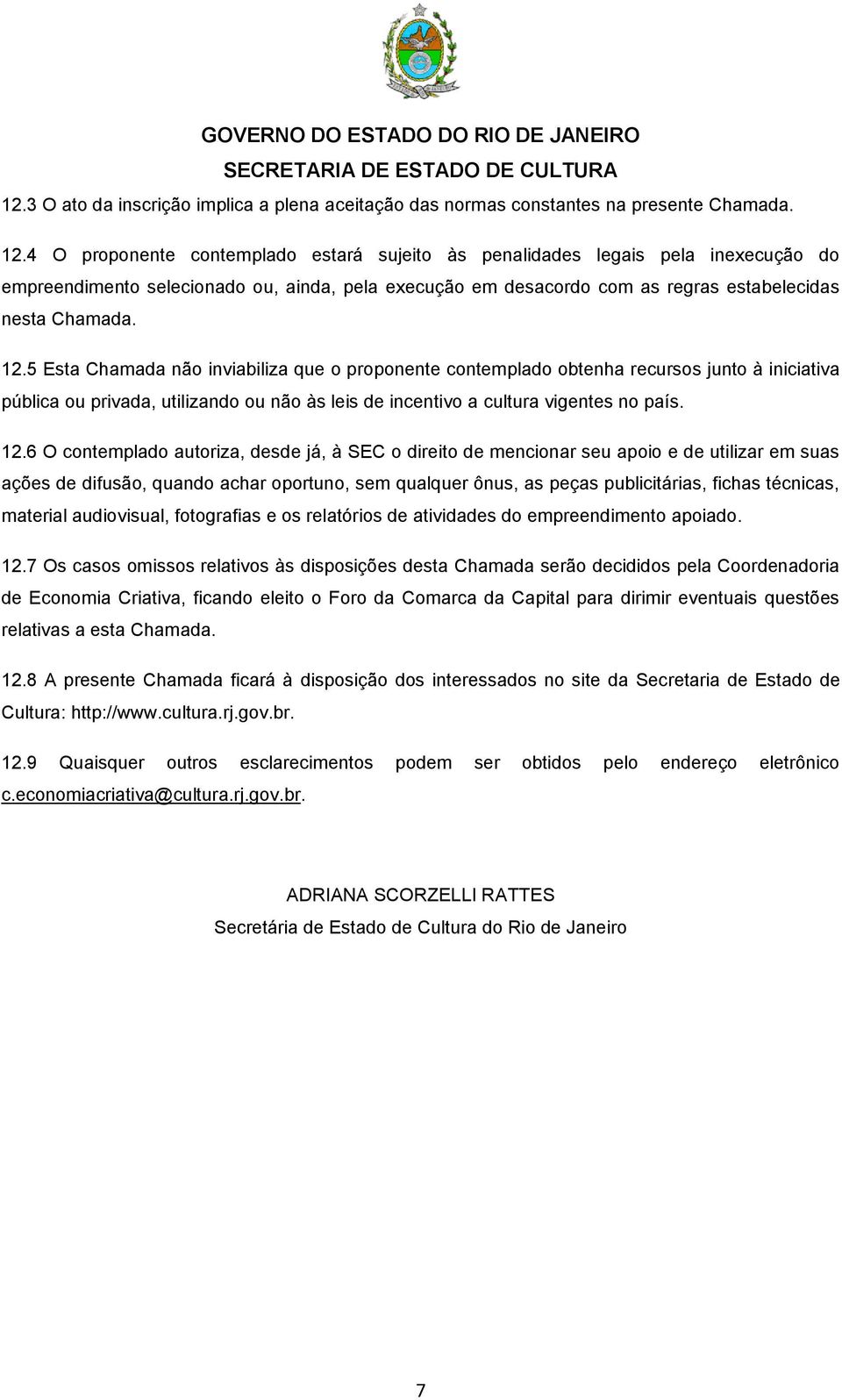 5 Esta Chamada não inviabiliza que o proponente contemplado obtenha recursos junto à iniciativa pública ou privada, utilizando ou não às leis de incentivo a cultura vigentes no país. 12.