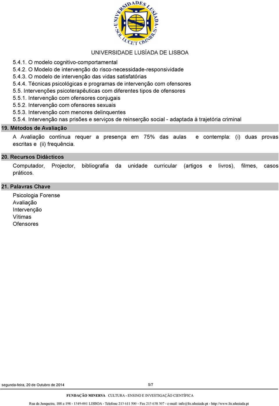 Intervenção nas prisões e serviços de reinserção social - adaptada à trajetória criminal 19. Métodos de Avaliação A Avaliação contínua requer a presença em 75% das aulas escritas e (ii) frequência.