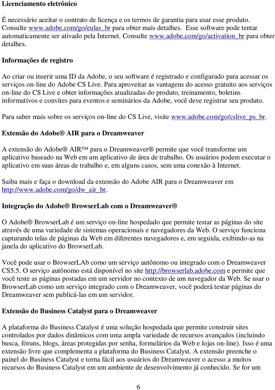 Informações de registro Ao criar ou inserir uma ID da Adobe, o seu software é registrado e configurado para acessar os serviços on-line do Adobe CS Live.