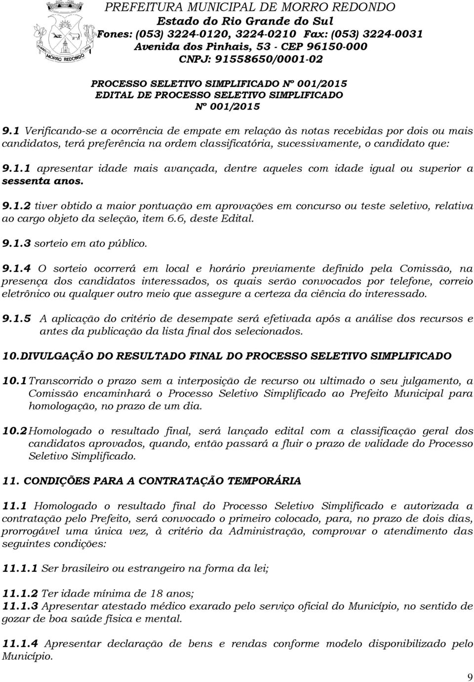 9.1.2 tiver obtido a maior pontuação em aprovações em concurso ou teste seletivo, relativa ao cargo objeto da seleção, item 6.6, deste Edital. 9.1.3 sorteio em ato público. 9.1.4 O sorteio ocorrerá