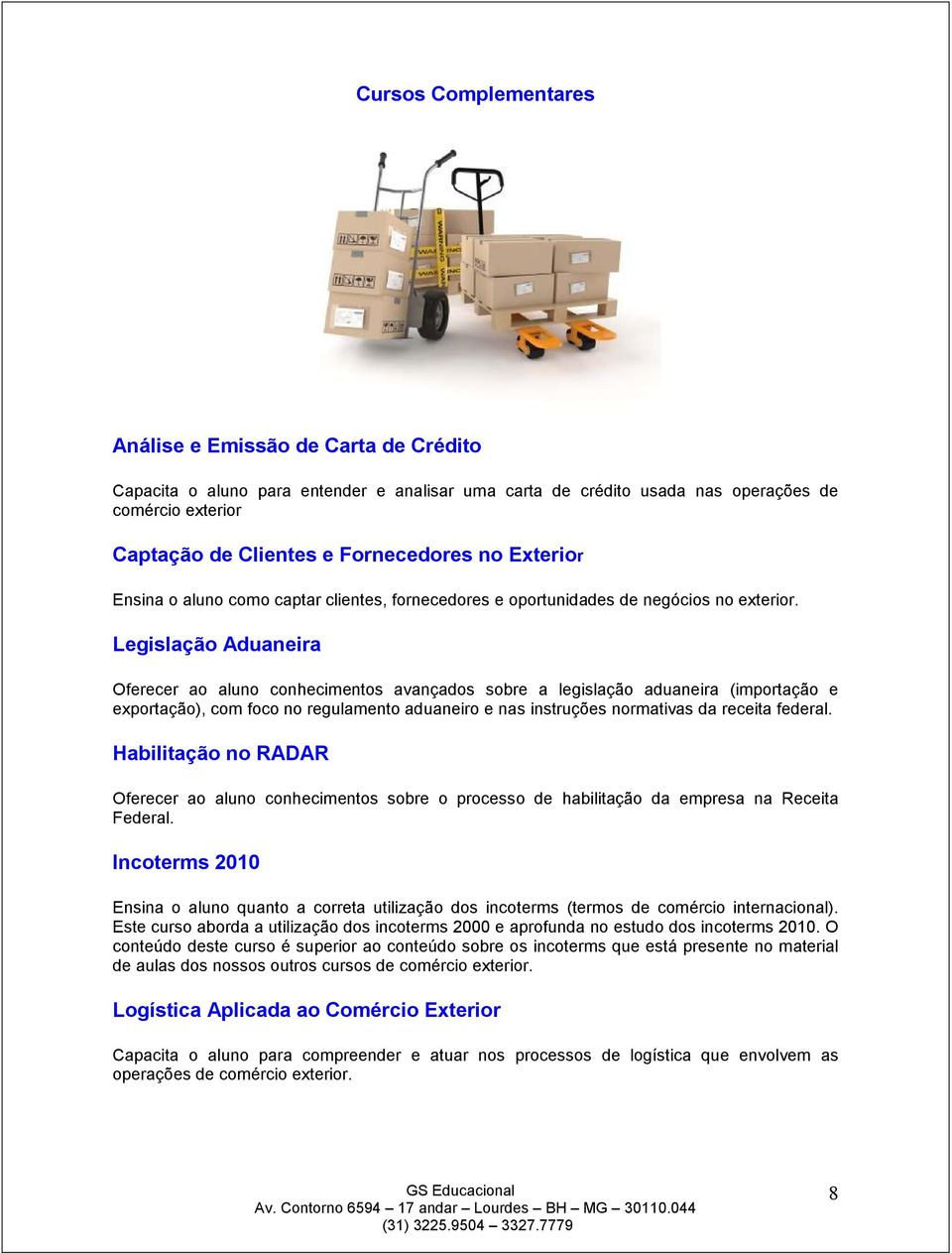 Legislação Aduaneira Oferecer ao aluno conhecimentos avançados sobre a legislação aduaneira (importação e exportação), com foco no regulamento aduaneiro e nas instruções normativas da receita federal.