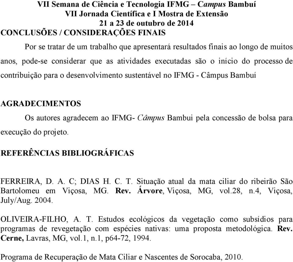 REFERÊNCIAS BIBLIOGRÁFICAS FERREIRA, D. A. C; DIAS H. C. T. Situação atual da mata ciliar do ribeirão São Bartolomeu em Viçosa, MG. Rev. Árvore, Viçosa, MG, vol.28, n.4, Viçosa, July/Aug. 2004.