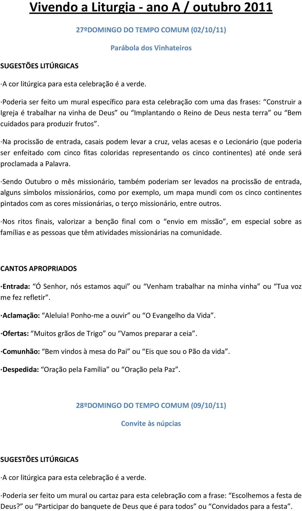 Na procissão de entrada, casais podem levar a cruz, velas acesas e o Lecionário (que poderia ser enfeitado com cinco fitas coloridas representando os cinco continentes) até onde será proclamada a