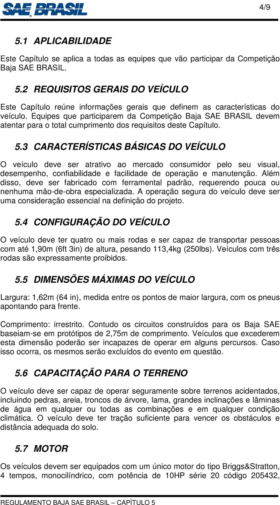 3 CARACTERÍSTICAS BÁSICAS DO VEÍCULO O veículo deve ser atrativo ao mercado consumidor pelo seu visual, desempenho, confiabilidade e facilidade de operação e manutenção.