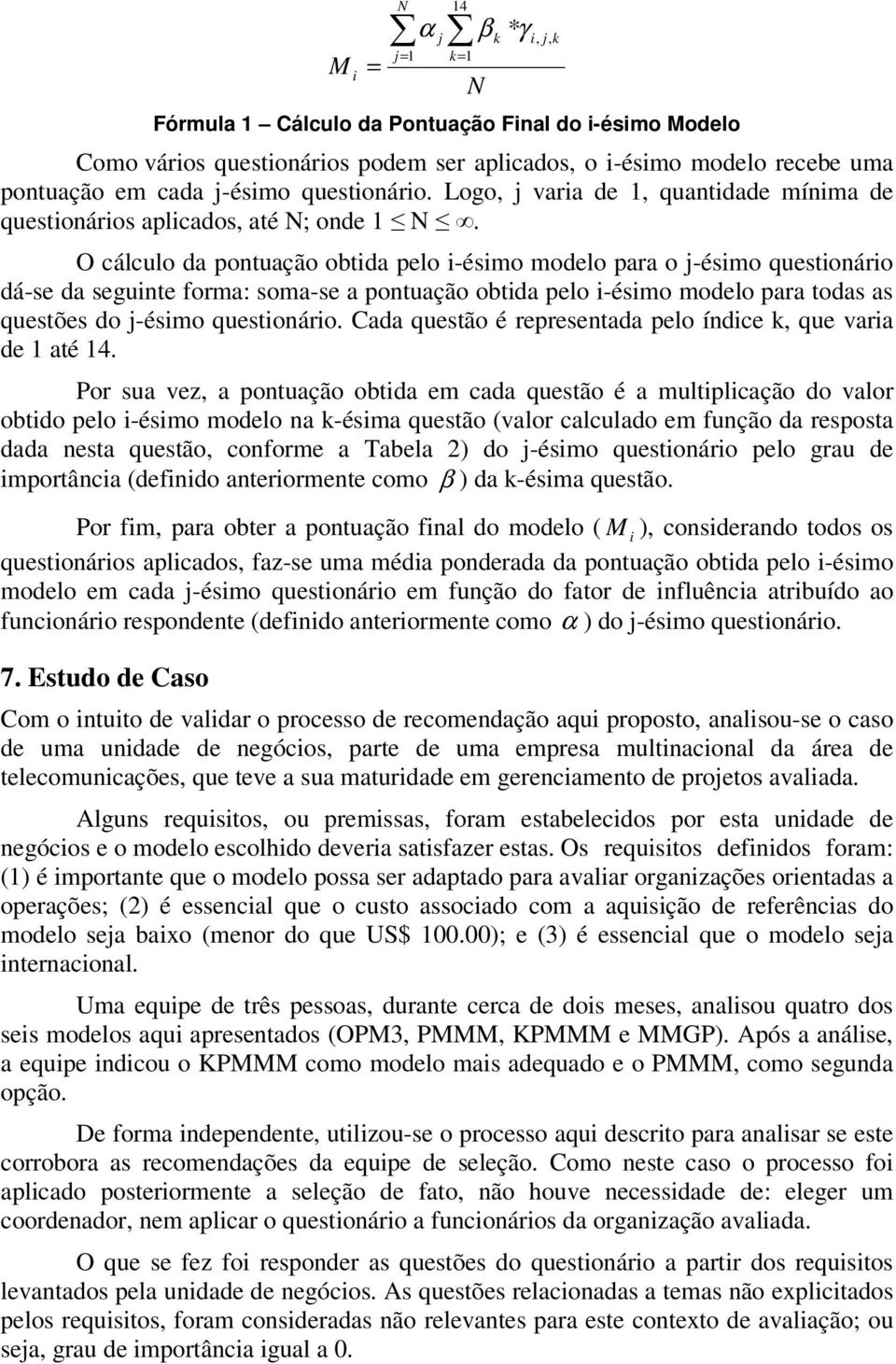 O cálculo da pontuação obtida pelo i-ésimo modelo para o j-ésimo questionário dá-se da seguinte forma: soma-se a pontuação obtida pelo i-ésimo modelo para todas as questões do j-ésimo questionário.