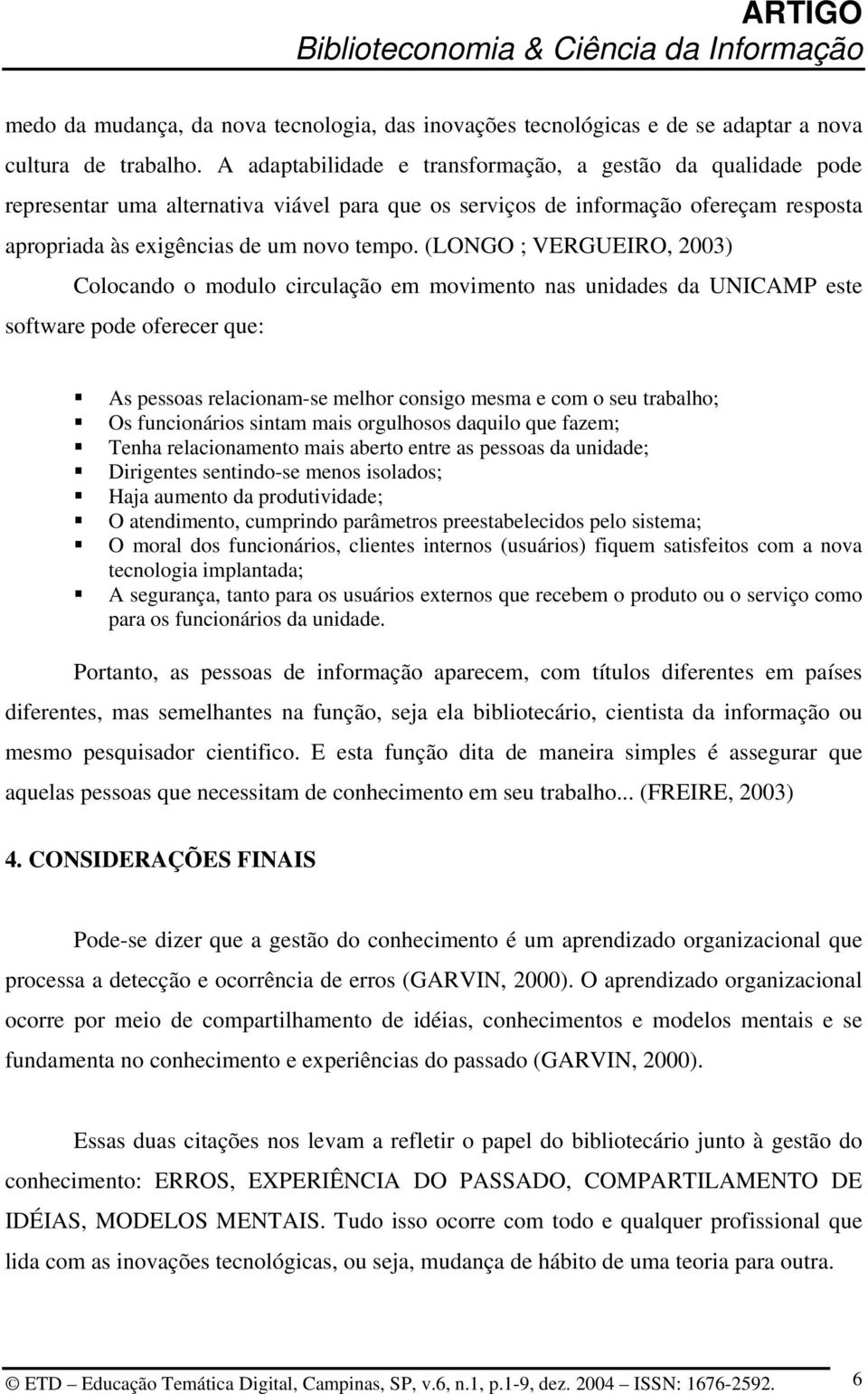 (LONGO ; VERGUEIRO, 2003) Colocando o modulo circulação em movimento nas unidades da UNICAMP este software pode oferecer que: As pessoas relacionam-se melhor consigo mesma e com o seu trabalho; Os