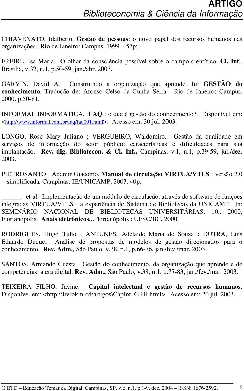 Tradução de: Afonso Celso da Cunha Serra. Rio de Janeiro: Campus, 2000. p.50-81. INFORMAL INFORMÁTICA. FAQ : o que é gestão do conhecimento?. Disponível em: <http://www.informal.com.br/faq/faq001.